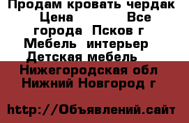 Продам кровать чердак › Цена ­ 6 000 - Все города, Псков г. Мебель, интерьер » Детская мебель   . Нижегородская обл.,Нижний Новгород г.